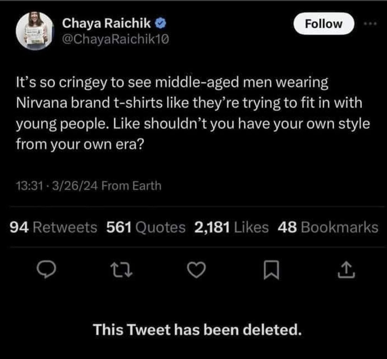 screenshot - Chaya Raichik It's so cringey to see middleaged men wearing Nirvana brand tshirts they're trying to fit in with young people. shouldn't you have your own style from your own era? 32624 From Earth 94 561 Quotes 2,181 48 Bookmarks 27 This Tweet